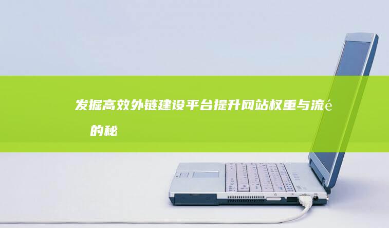 发掘高效外链建设平台：提升网站权重与流量的秘诀