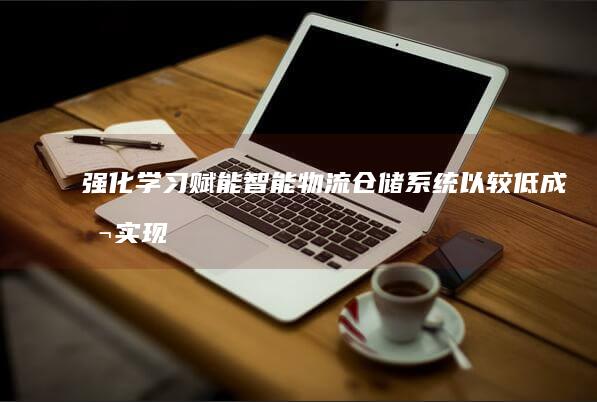 强化学习赋能智能物流仓储系统：以较低成本实现更智能、更敏捷的货物搬运