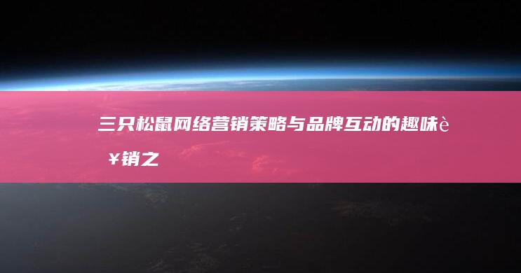 三只松鼠：网络营销策略与品牌互动的趣味营销之道